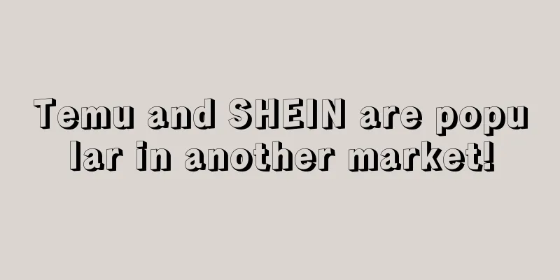 Temu and SHEIN are popular in another market!