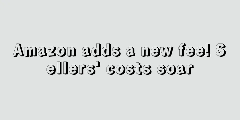 Amazon adds a new fee! Sellers' costs soar