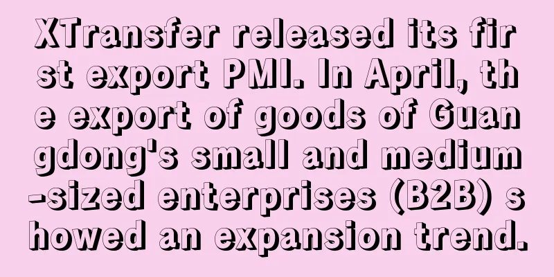 XTransfer released its first export PMI. In April, the export of goods of Guangdong's small and medium-sized enterprises (B2B) showed an expansion trend.