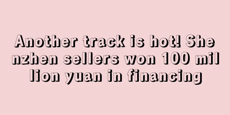 Another track is hot! Shenzhen sellers won 100 million yuan in financing