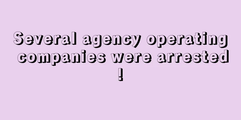 Several agency operating companies were arrested!