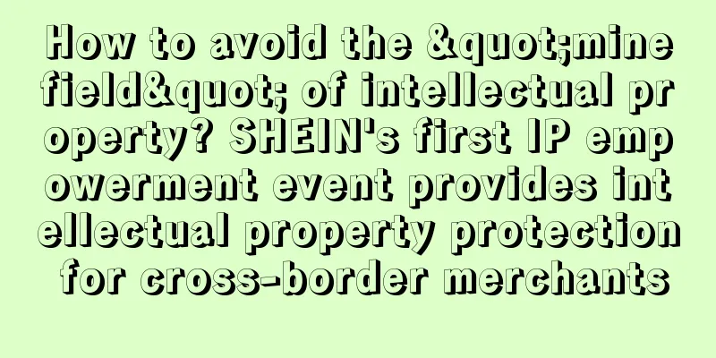 How to avoid the "minefield" of intellectual property? SHEIN's first IP empowerment event provides intellectual property protection for cross-border merchants