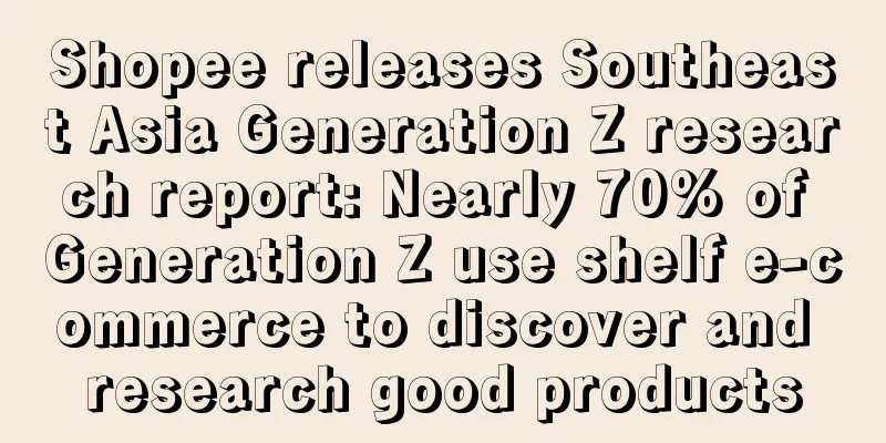 Shopee releases Southeast Asia Generation Z research report: Nearly 70% of Generation Z use shelf e-commerce to discover and research good products