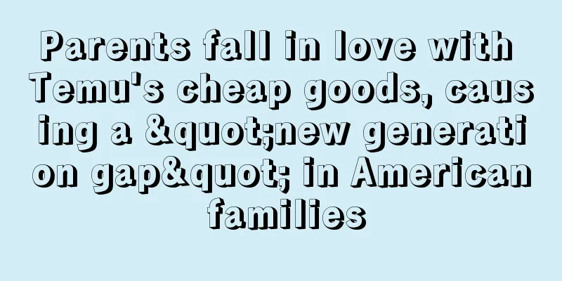 Parents fall in love with Temu's cheap goods, causing a "new generation gap" in American families