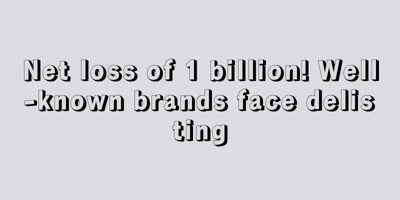 Net loss of 1 billion! Well-known brands face delisting