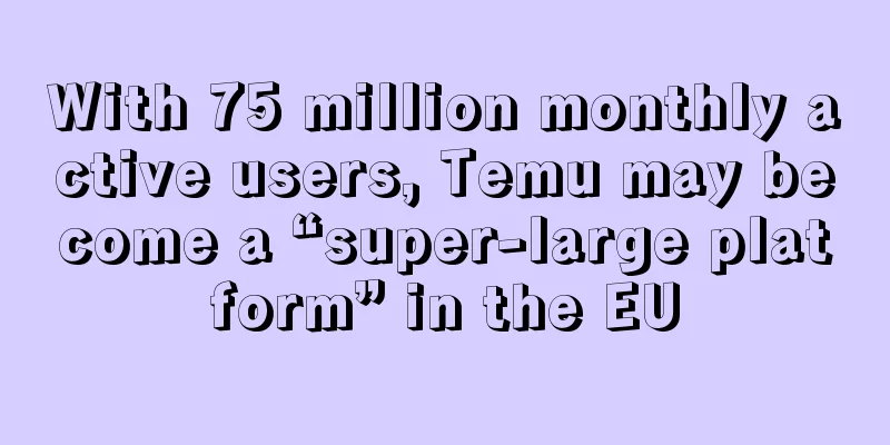 With 75 million monthly active users, Temu may become a “super-large platform” in the EU