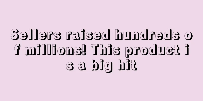 Sellers raised hundreds of millions! This product is a big hit