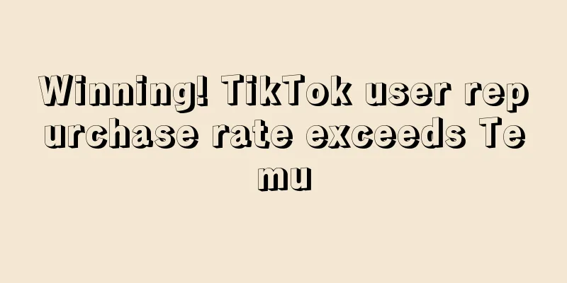 Winning! TikTok user repurchase rate exceeds Temu