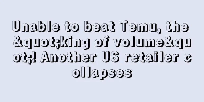 Unable to beat Temu, the "king of volume"! Another US retailer collapses