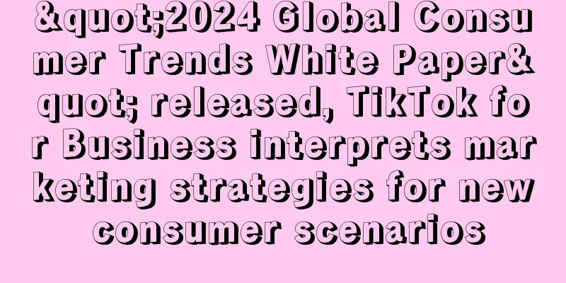"2024 Global Consumer Trends White Paper" released, TikTok for Business interprets marketing strategies for new consumer scenarios
