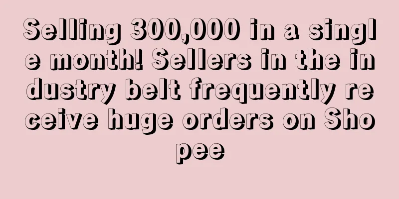 Selling 300,000 in a single month! Sellers in the industry belt frequently receive huge orders on Shopee