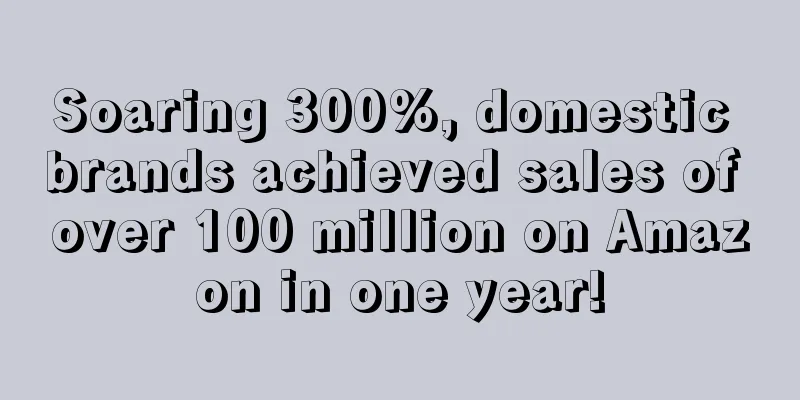 Soaring 300%, domestic brands achieved sales of over 100 million on Amazon in one year!