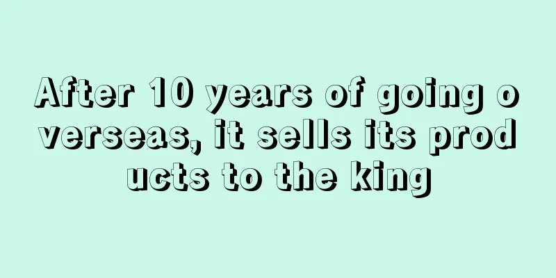 After 10 years of going overseas, it sells its products to the king