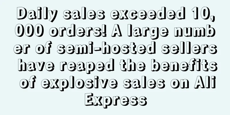 Daily sales exceeded 10,000 orders! A large number of semi-hosted sellers have reaped the benefits of explosive sales on AliExpress