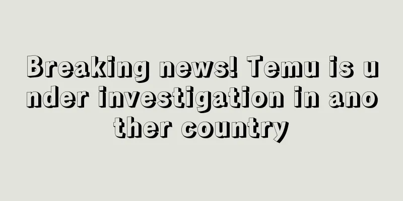 Breaking news! Temu is under investigation in another country