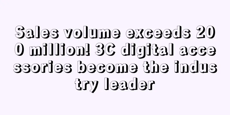 Sales volume exceeds 200 million! 3C digital accessories become the industry leader