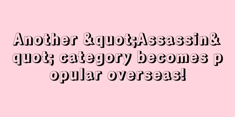 Another "Assassin" category becomes popular overseas!