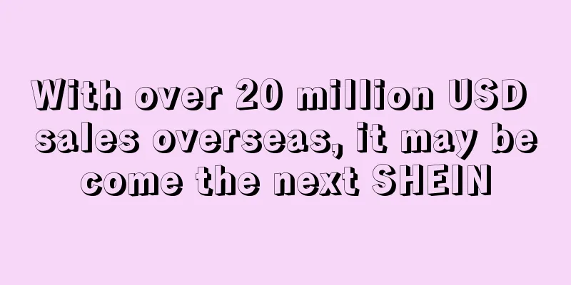 With over 20 million USD sales overseas, it may become the next SHEIN