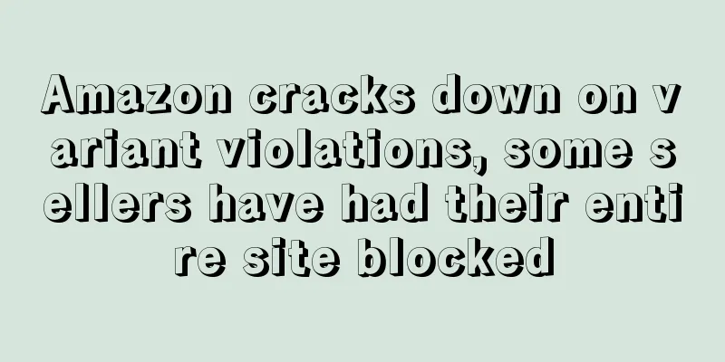 Amazon cracks down on variant violations, some sellers have had their entire site blocked