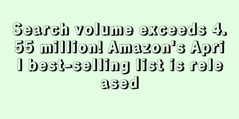 Search volume exceeds 4.55 million! Amazon's April best-selling list is released