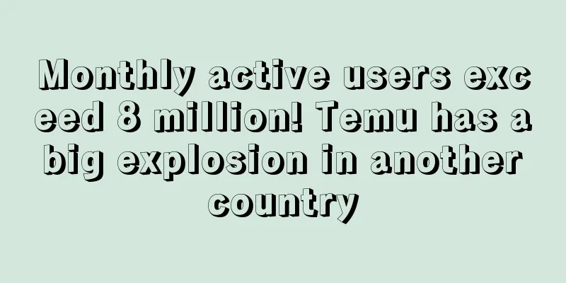 Monthly active users exceed 8 million! Temu has a big explosion in another country