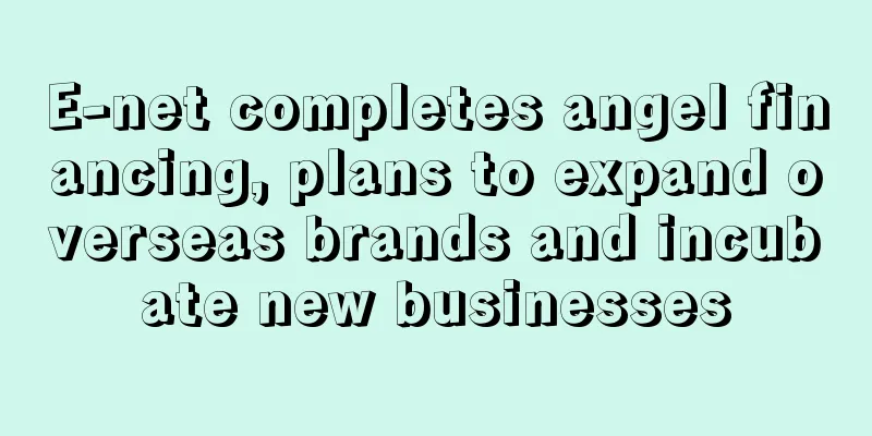 E-net completes angel financing, plans to expand overseas brands and incubate new businesses
