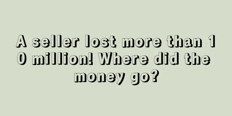 A seller lost more than 10 million! Where did the money go?