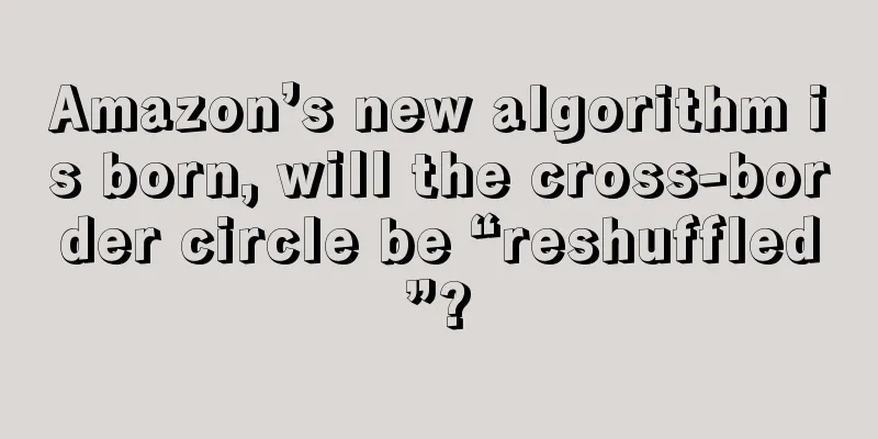 Amazon’s new algorithm is born, will the cross-border circle be “reshuffled”?