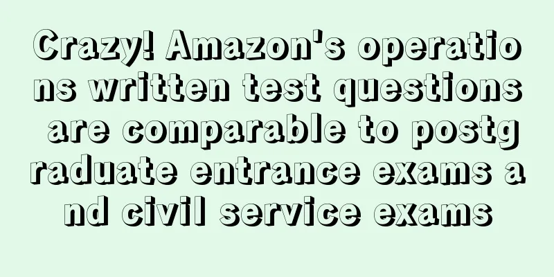 Crazy! Amazon's operations written test questions are comparable to postgraduate entrance exams and civil service exams