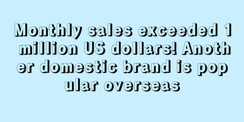 Monthly sales exceeded 1 million US dollars! Another domestic brand is popular overseas