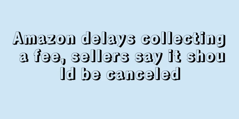 Amazon delays collecting a fee, sellers say it should be canceled