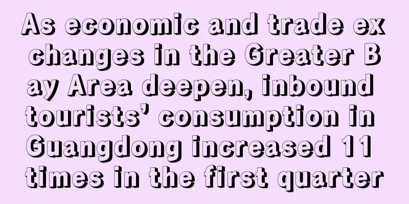 As economic and trade exchanges in the Greater Bay Area deepen, inbound tourists’ consumption in Guangdong increased 11 times in the first quarter