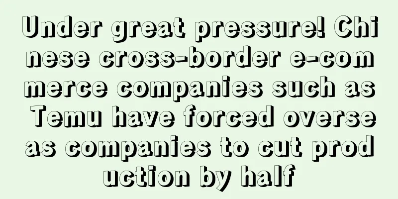 Under great pressure! Chinese cross-border e-commerce companies such as Temu have forced overseas companies to cut production by half