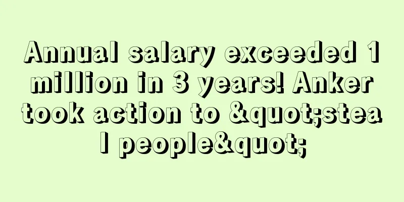 Annual salary exceeded 1 million in 3 years! Anker took action to "steal people"