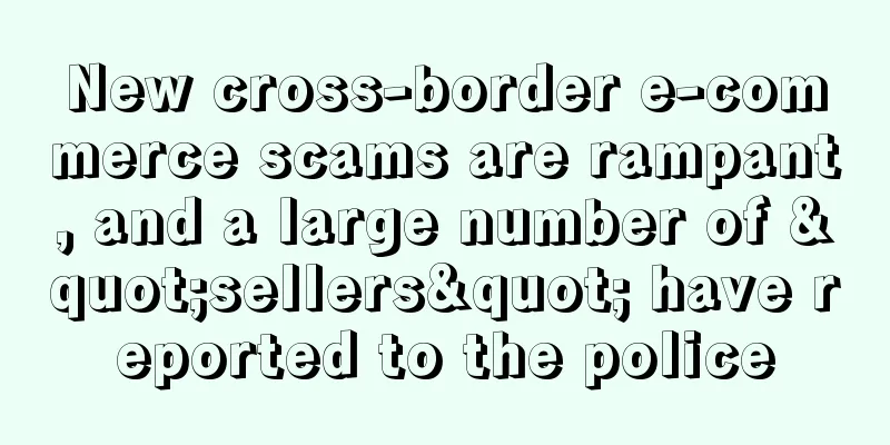 New cross-border e-commerce scams are rampant, and a large number of "sellers" have reported to the police