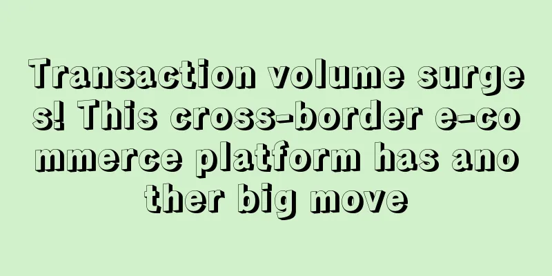 Transaction volume surges! This cross-border e-commerce platform has another big move