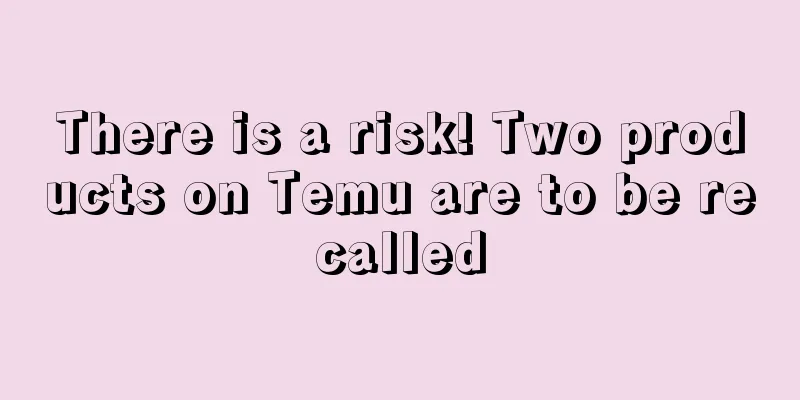 There is a risk! Two products on Temu are to be recalled