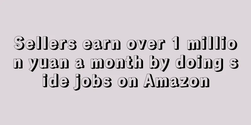 Sellers earn over 1 million yuan a month by doing side jobs on Amazon