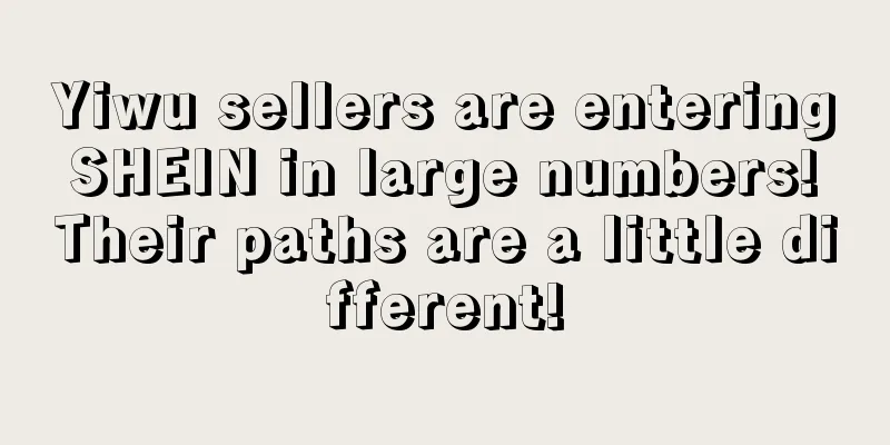 Yiwu sellers are entering SHEIN in large numbers! Their paths are a little different!