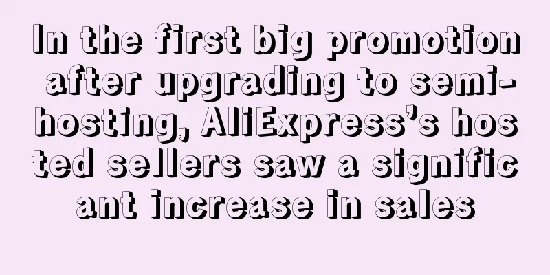 In the first big promotion after upgrading to semi-hosting, AliExpress’s hosted sellers saw a significant increase in sales