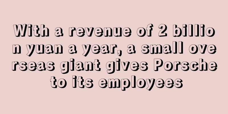 With a revenue of 2 billion yuan a year, a small overseas giant gives Porsche to its employees