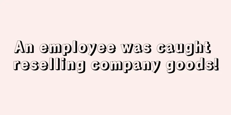 An employee was caught reselling company goods!