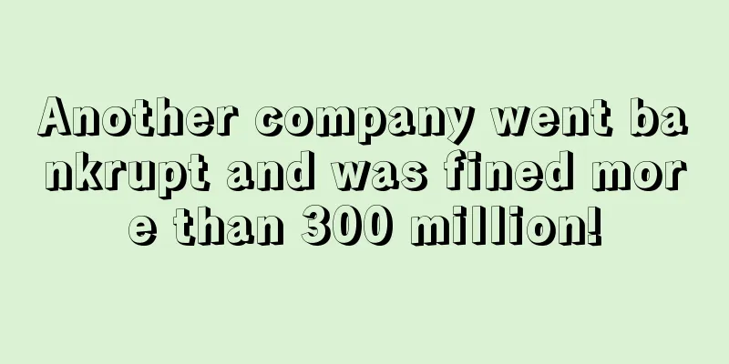 Another company went bankrupt and was fined more than 300 million!