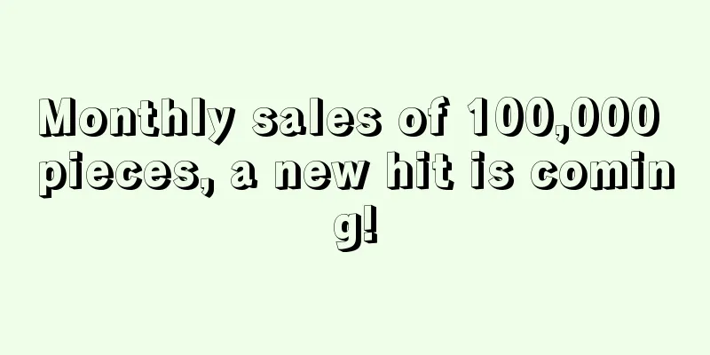 Monthly sales of 100,000 pieces, a new hit is coming!