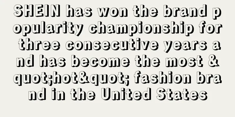 SHEIN has won the brand popularity championship for three consecutive years and has become the most "hot" fashion brand in the United States