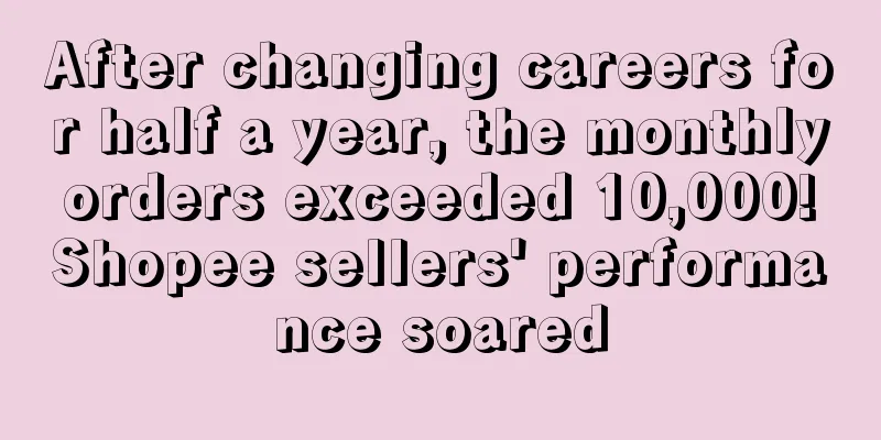 After changing careers for half a year, the monthly orders exceeded 10,000! Shopee sellers' performance soared