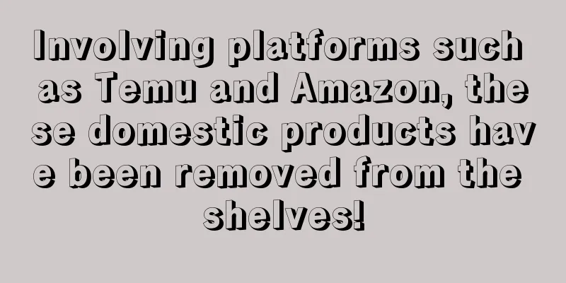 Involving platforms such as Temu and Amazon, these domestic products have been removed from the shelves!