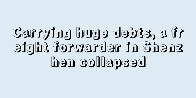 Carrying huge debts, a freight forwarder in Shenzhen collapsed