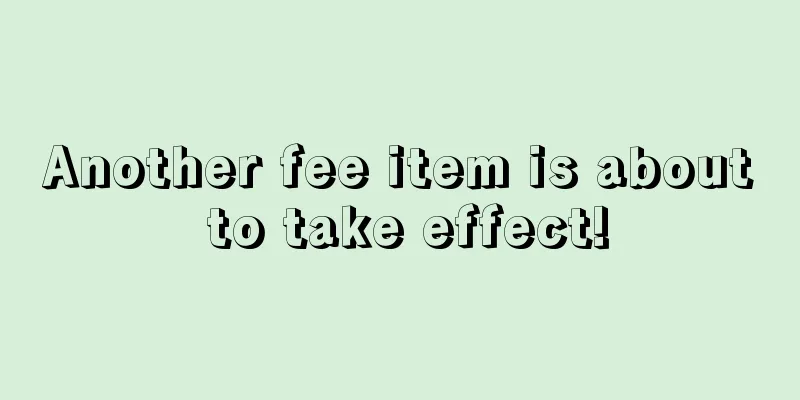 Another fee item is about to take effect!
