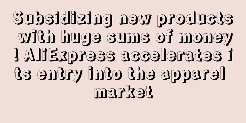 Subsidizing new products with huge sums of money! AliExpress accelerates its entry into the apparel market